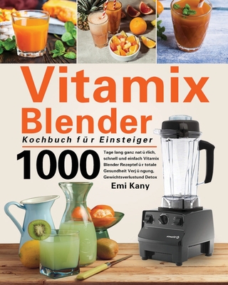 Vitamix Blender Kochbuch f?r Einsteiger: 1000 Tage lang ganz nat?rlich, schnell und einfach Vitamix Blender Rezepte f?r totale Gesundheit Verj?ngung, Gewichtsverlust und Detox - Kany, Emi