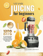 Vitamix Juicing for Beginners: 1200 Days of Juicing Recipe Book for Weight Loss, Boost Energy, Detoxification and Skin Care