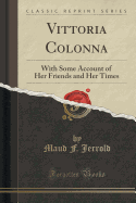 Vittoria Colonna: With Some Account of Her Friends and Her Times (Classic Reprint)