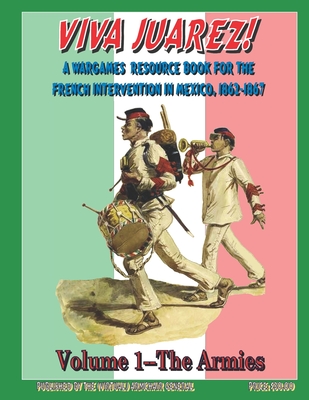 Viva Juarez! Volume I: A Wargames Resource Book for The French Intervention in Mexico, 1862-1867 - Vaughan M a, Ronald (Contributions by), and Preziosi, Andrew (Contributions by)