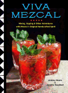 Viva Mezcal: Mixing, Sipping, and Other Adventures with Mexico's Original Handcrafted Spirit