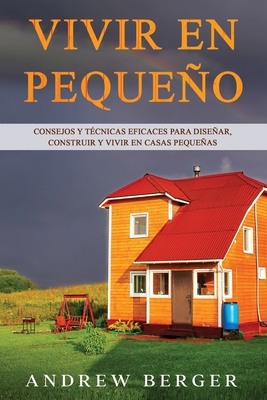 Vivir en pequeo: Consejos y t?cnicas eficaces para disear, construir y vivir en casas pequeas - Berger, Andrew