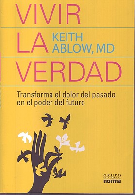Vivir la Verdad: Transforma el Dolor del Pasado en el Poder del Futuro - Ablow, Keith Russell, and Ochoa, Santiago (Translated by)