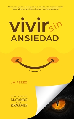 Vivir Sin Ansiedad: Como conquistar la angustia, el miedo y la preocupaci?n para vivir en un ritmo de paz y contentamiento - Perez, J A