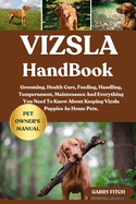 Vizsla Handbook: Grooming, Health Care, Feeding, Handling, Temperament, Maintenance And Everything You Need To Know About Keeping Vizsla Puppies As Home Pets.