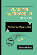 Vladimir Guerrero Jr Biography: The Next Big Thing in MLB