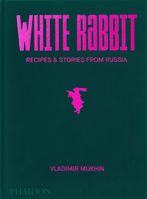 Vladimir Mukhin: White Rabbit: Recipes & Stories from Russia - Mukhin, Vladimir, and Smith, Ellie (Editor)