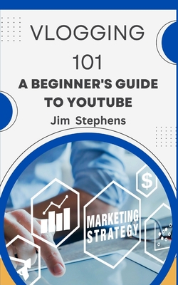 Vlogging 101: A Beginner's Guide to YouTube - Stephens, Jim