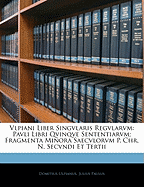 Vlpiani Liber Singvlaris Regvlarvm; Pavli Libri Qvinqve Sententiarvm; Fragmenta Minora Saecvlorvm P. Chr: N. Secvndi Et Tertii (Classic Reprint) - Ulpianus, Domitius