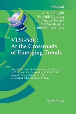 Vlsi-Soc: At the Crossroads of Emerging Trends: 21st Ifip Wg 10.5/IEEE International Conference on Very Large Scale Integration, Vlsi-Soc 2013, Istanbul, Turkey, October 6-9, 2013, Revised Selected Papers - Orailoglu, Alex (Editor), and Ugurdag, H Fatih (Editor), and Silveira, Lus Miguel (Editor)