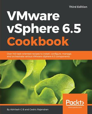 VMware vSphere 6.5 Cookbook: Over 140 task-oriented recipes to install, configure, manage, and orchestrate various VMware vSphere 6.5 components, 3rd Edition - G B, Abhilash, and Rajendran, Cedric