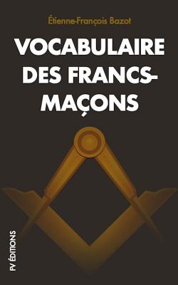 Vocabulaire Des Francs-Maons - Bazot, Etienne Francois