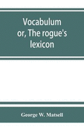 Vocabulum; or, The rogue's lexicon. Comp. from the most authentic sources