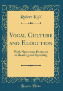 Vocal Culture and Elocution: With Numerous Exercises in Reading and Speaking (Classic Reprint)
