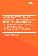 Vocal Mastery; Talks with Master Singers and Teachers, Comprising Interviews with Caruso, Farrar, Maurel, Lehmann, and Others