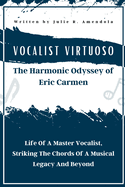 Vocalist Virtuoso The Harmonic Odyssey of Eric Carmen: Life Of A Master Vocalist, Striking The Chords Of A Musical Legacy And Beyond