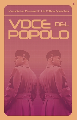 Voce del Popolo: Mussolini as Revealed in His Political Speeches - Mussolini, Benito