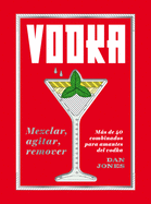 Vodka: Mezclar, Agitar, Remover: Ms de 40 Combinados Para Amantes del Vodka