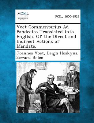 Voet Commentarius Ad Pandectas Translated Into English. of the Direct and Indirect Actions of Mandate. - Voet, Joannes, and Hoskyns, Leigh, and Brice, Seward