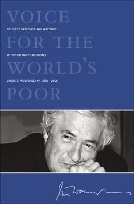 Voice for the World's Poor: Selected Speeches and Writings of World Bank President James D. Wolfensohn, 1995-2005 - Wolfensohn, James D, Professor