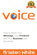Voice: How to Share Your Message, Your Products and Your Business with the World - White, Kristen