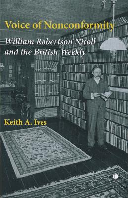 Voice of Nonconformity: William Robertson Nicoll and The British Weekly - Ives, Keith A.