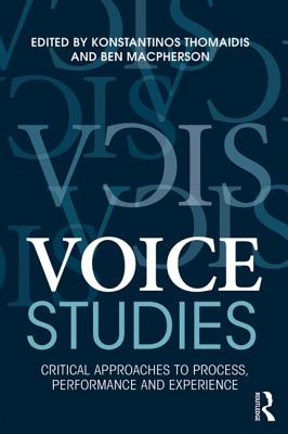 Voice Studies: Critical Approaches to Process, Performance and Experience - Thomaidis, Konstantinos (Editor), and MacPherson, Ben (Editor)