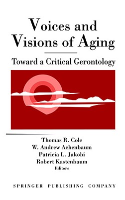 Voices and Visions of Aging: Health Issues in Pediatric Nursing - Cole, Thomas, PhD (Editor), and Achenbaum, W Andrew, PhD (Editor), and Jakobi, Patricia, PhD (Editor)