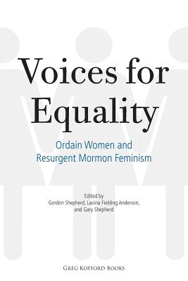 Voices for Equality: Ordain Women and Resurgent Mormon Feminism - Shepherd, Gordon, MD (Editor), and Anderson, Lavina Fielding (Editor), and Shepherd, Gary (Editor)