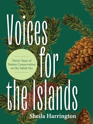 Voices for the Islands: Thirty Years of Nature Conservation on the Salish Sea - Harrington, Sheila, and Penn, Briony (Foreword by)