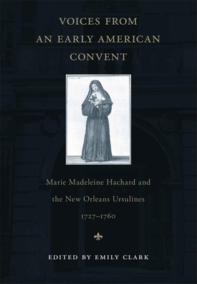 Voices from an Early American Convent: Marie Madeleine Hachard and the New Orleans Ursulines, 1727-1760 - Clark, Emily (Editor)