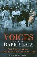 Voices from the Dark Years: The Truth about Occupied France 1940-1945