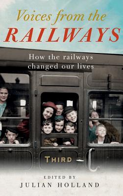 Voices from the Railways: How the Railways Changed Our Lives - Holland, Julian, and Snow, Peter (Foreword by)