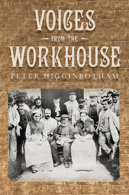 Voices from the Workhouse - Higginbotham, Peter