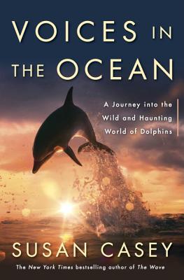 Voices in the Ocean: A Journey Into the Wild and Haunting World of Dolphins - Casey, Susan