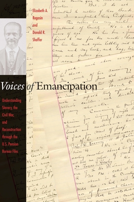 Voices of Emancipation: Understanding Slavery, the Civil War, and Reconstruction Through the U.S. Pension Bureau Files - Regosin, Elizabeth A (Editor), and Shaffer, Donald R (Editor)
