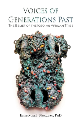 Voices of Generations Past: The Belief of the Igbo, an African Tribe - Nwozuzu, Emmanuel I