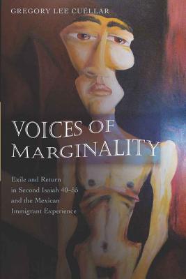 Voices of Marginality: Exile and Return in Second Isaiah 40-55 and the Mexican Immigrant Experience - Cullar, Gregory Lee