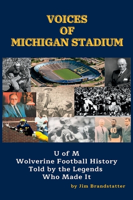 Voices of Michigan Stadium: U of M Wolverine Football History Told by the Legends Who Made It - Brandstatter, Jim