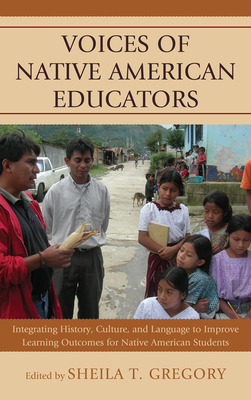 Voices of Native American Educators: Integrating History, Culture, and Language to Improve Learning Outcomes for Native American Students - Gregory, Sheila T. (Editor)