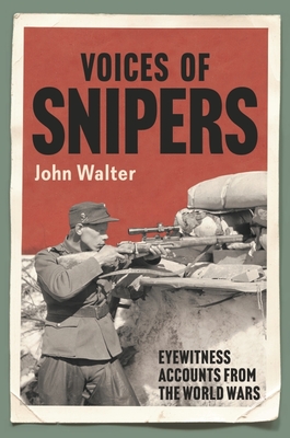 Voices of Snipers: Eyewitness Accounts from the World Wars - Walter, John