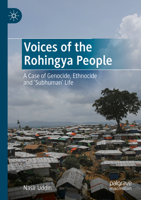 Voices of the Rohingya People: A Case of Genocide, Ethnocide and 'Subhuman' Life - Uddin, Nasir