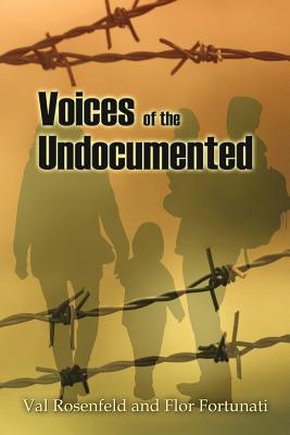 Voices of the Undocumented - Rosenfeld, Val, and Fortunati, Flor