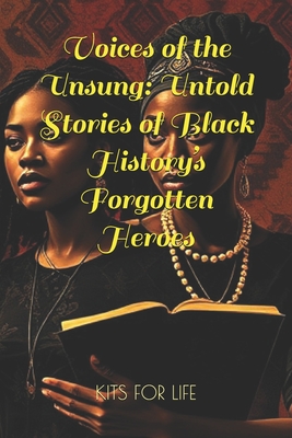 Voices of the Unsung: Untold Stories of Black History's Forgotten Heroes: Discover the Hidden Contributions of Black Innovators, Activists, Artists, and Educators - Kits for Life