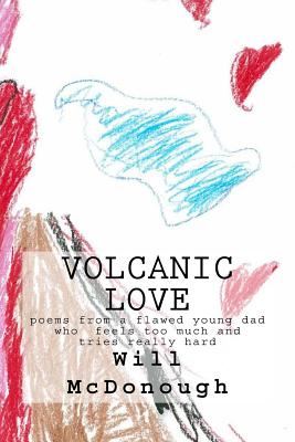 Volcanic Love: poems from a flawed young dad who feels too much and tries really hard - McDonough, Will