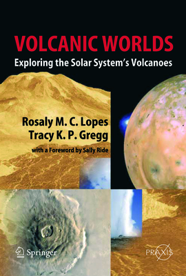 Volcanic Worlds: Exploring The Solar System's Volcanoes - Lopes, Rosaly M.C., and Gregg, Tracy K. P.