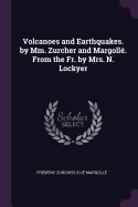 Volcanoes and Earthquakes. by MM. Zurcher and Margolle. from the Fr. by Mrs. N. Lockyer