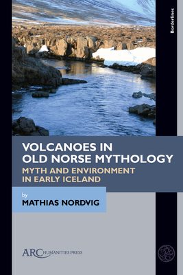Volcanoes in Old Norse Mythology: Myth and Environment in Early Iceland - Nordvig, Mathias