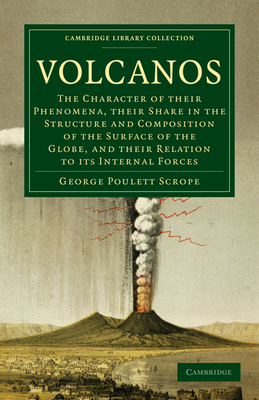 Volcanos: The Character of Their Phenomena, Their Share in the Structure and Composition of the Surface of the Globe, and Their Relation to its Internal Forces - Scrope, George Poulett