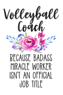 Volleyball Coach Because Badass Miracle Worker Isn't an Official Job Title: White Floral Lined Journal Notebook for Volleyball Coaches, Instructors, and Trainers